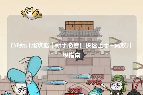 DNF新開(kāi)服攻略｜新手必看！快速上手+高效升級(jí)指南