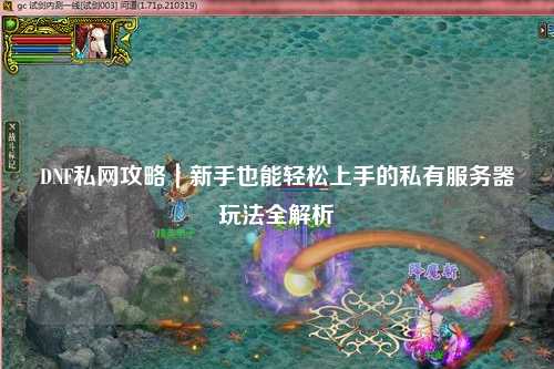 DNF私網(wǎng)攻略｜新手也能輕松上手的私有服務(wù)器玩法全解析
