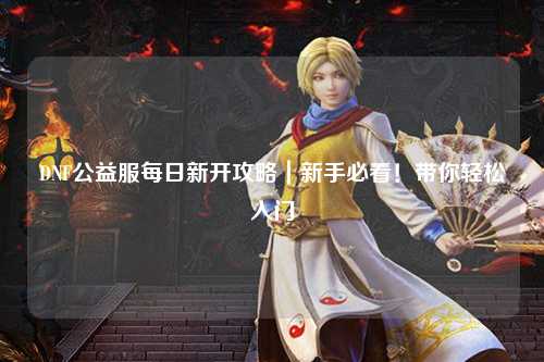 DNF公益服每日新開攻略｜新手必看！帶你輕松入門