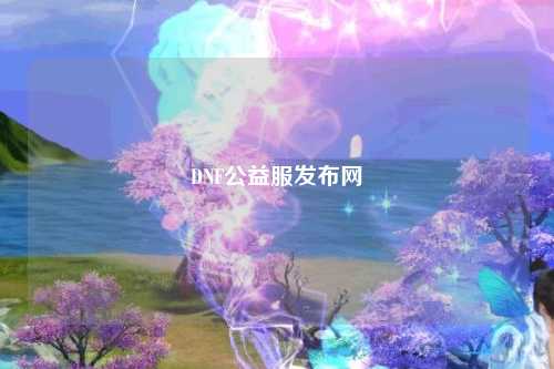 DNF公益服發(fā)布網(wǎng)