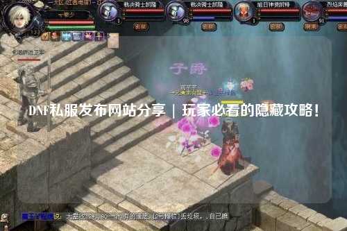DNF私服發布網站分享 | 玩家必看的隱藏攻略！