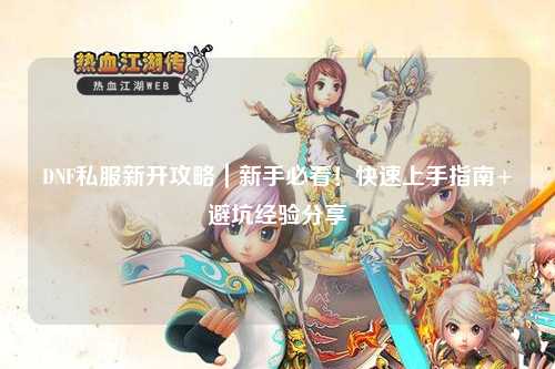 DNF私服新開攻略｜新手必看！快速上手指南+避坑經(jīng)驗分享