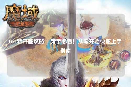 DNF新開服攻略 | 新手必看！從零開始快速上手指南