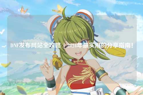 DNF發(fā)布網(wǎng)站全攻略 | 2024年最實(shí)用的分享指南！