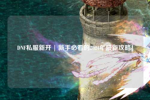 DNF私服新開 | 新手必看的2024年最新攻略！