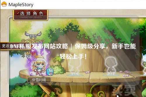 DNF私服發(fā)布網(wǎng)站攻略 | 保姆級分享，新手也能輕松上手！