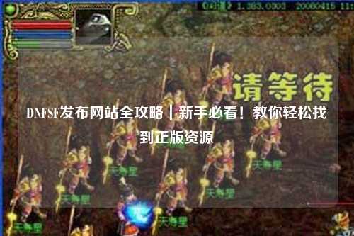 DNFSF發(fā)布網站全攻略｜新手必看！教你輕松找到正版資源