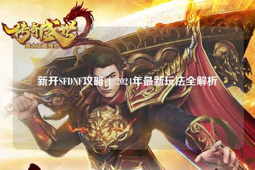 新開SFDNF攻略 | 2024年最新玩法全解析