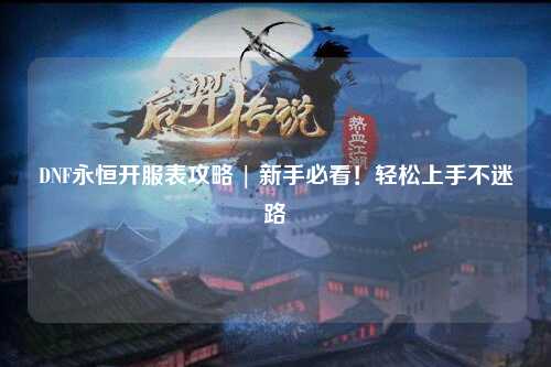 DNF永恒開服表攻略 | 新手必看！輕松上手不迷路