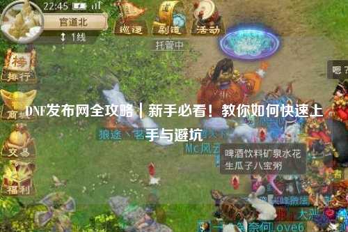 DNF發布網全攻略｜新手必看！教你如何快速上手與避坑