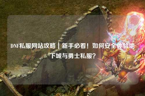 DNF私服網站攻略｜新手必看！如何安全體驗地下城與勇士私服？